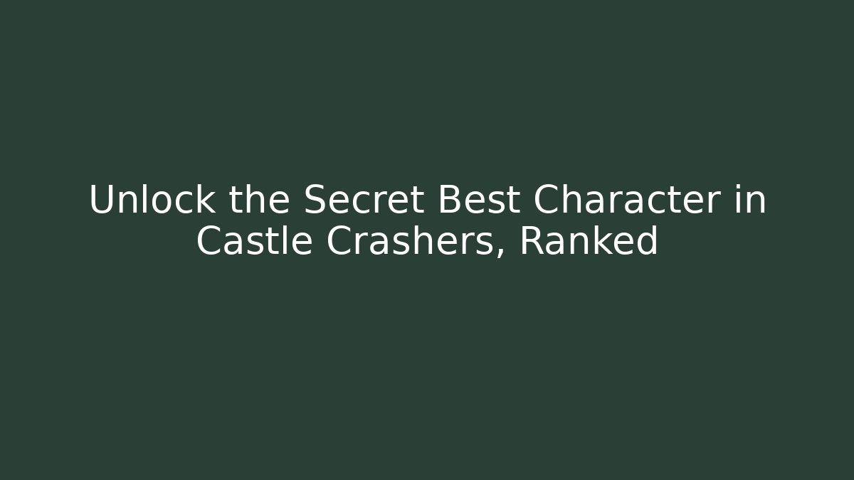 Unlock the Secret Best Character in Castle Crashers, Ranked