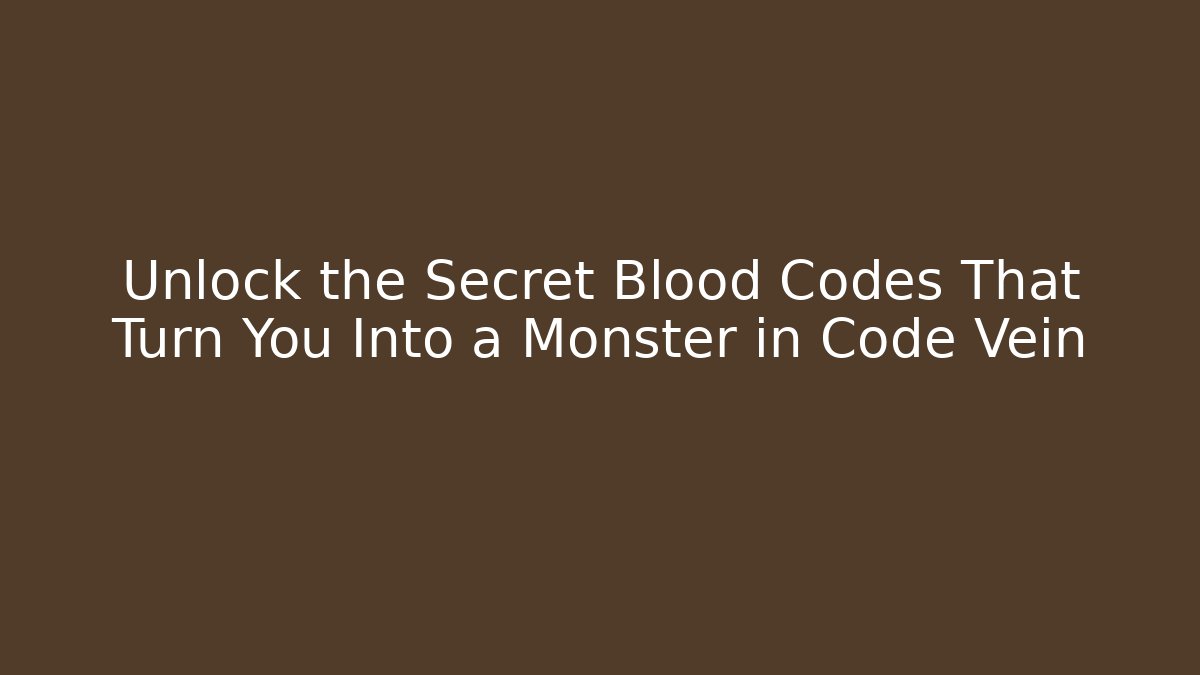 Unlock the Secret Blood Codes That Turn You Into a Monster in Code Vein