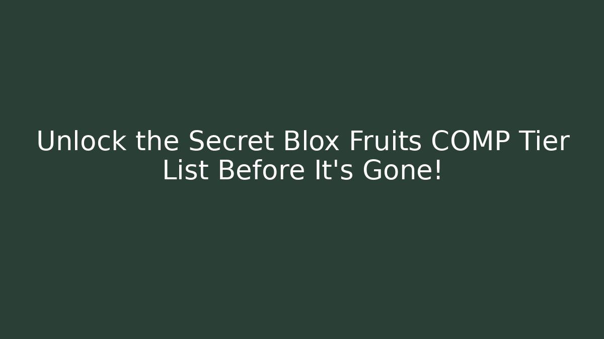 Unlock the Secret Blox Fruits COMP Tier List Before It's Gone!