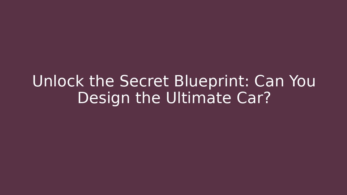 Unlock the Secret Blueprint: Can You Design the Ultimate Car?