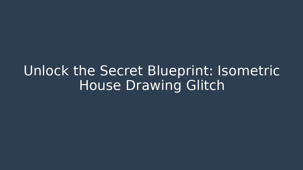 Unlock the Secret Blueprint: Isometric House Drawing Glitch