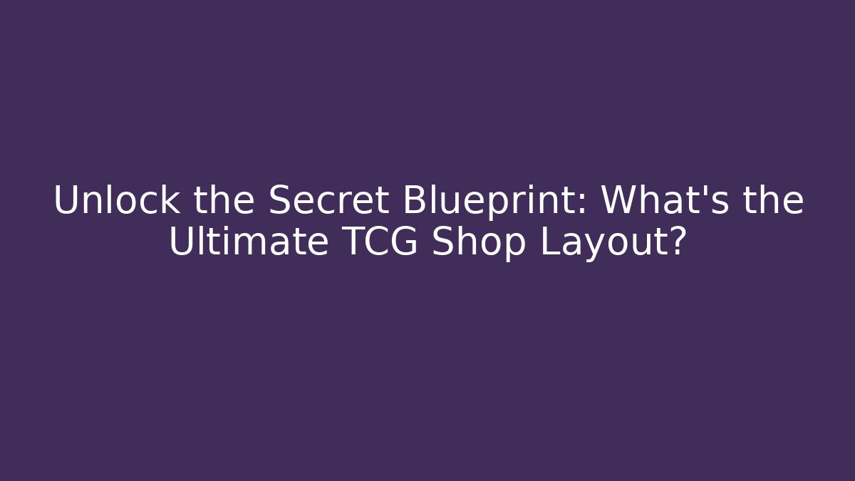 Unlock the Secret Blueprint: What's the Ultimate TCG Shop Layout?