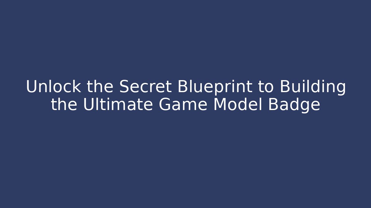Unlock the Secret Blueprint to Building the Ultimate Game Model Badge