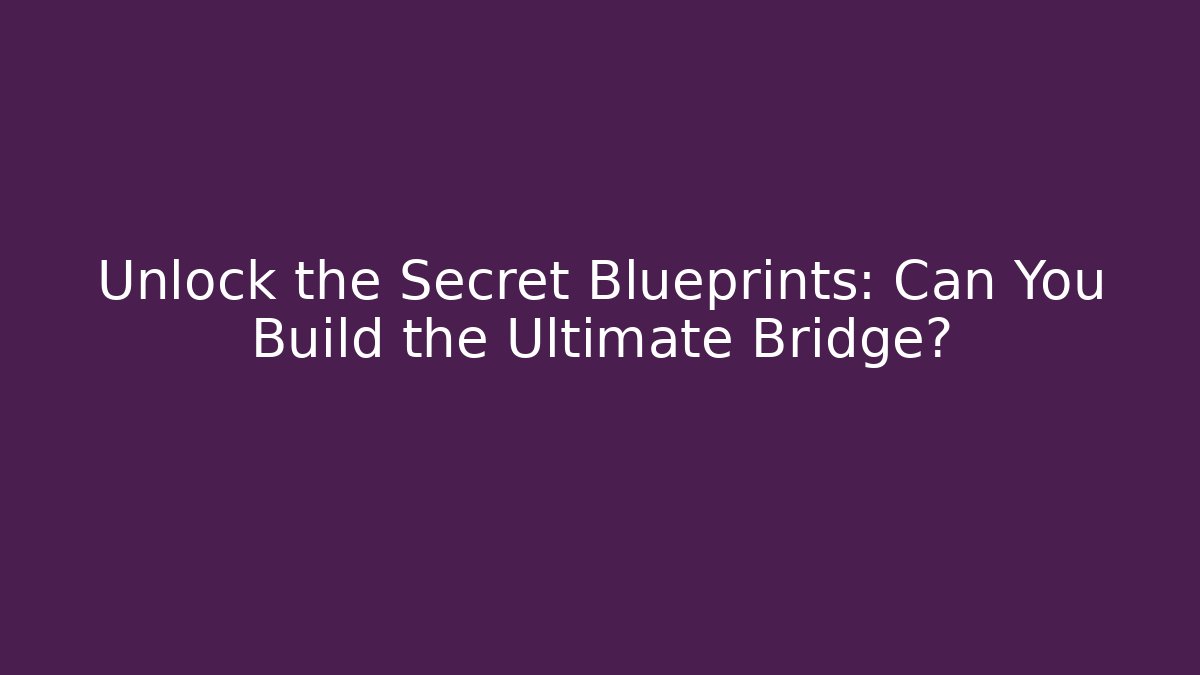 Unlock the Secret Blueprints: Can You Build the Ultimate Bridge?