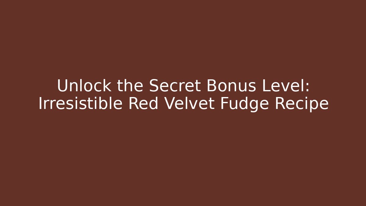 Unlock the Secret Bonus Level: Irresistible Red Velvet Fudge Recipe