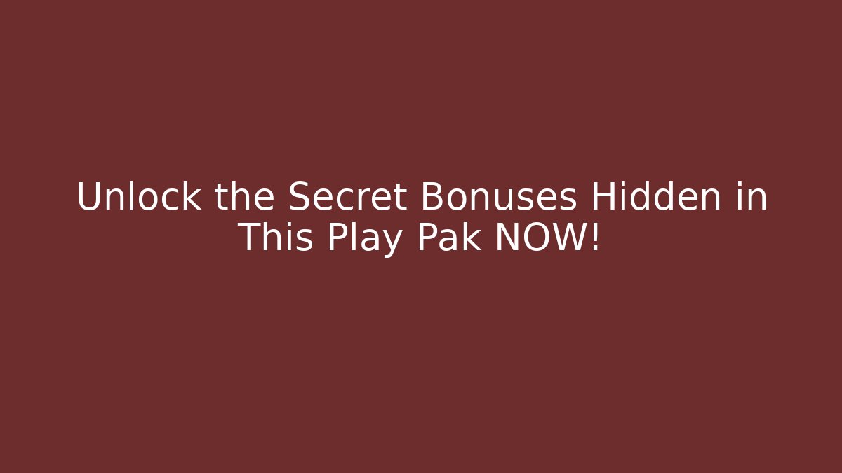 Unlock the Secret Bonuses Hidden in This Play Pak NOW!