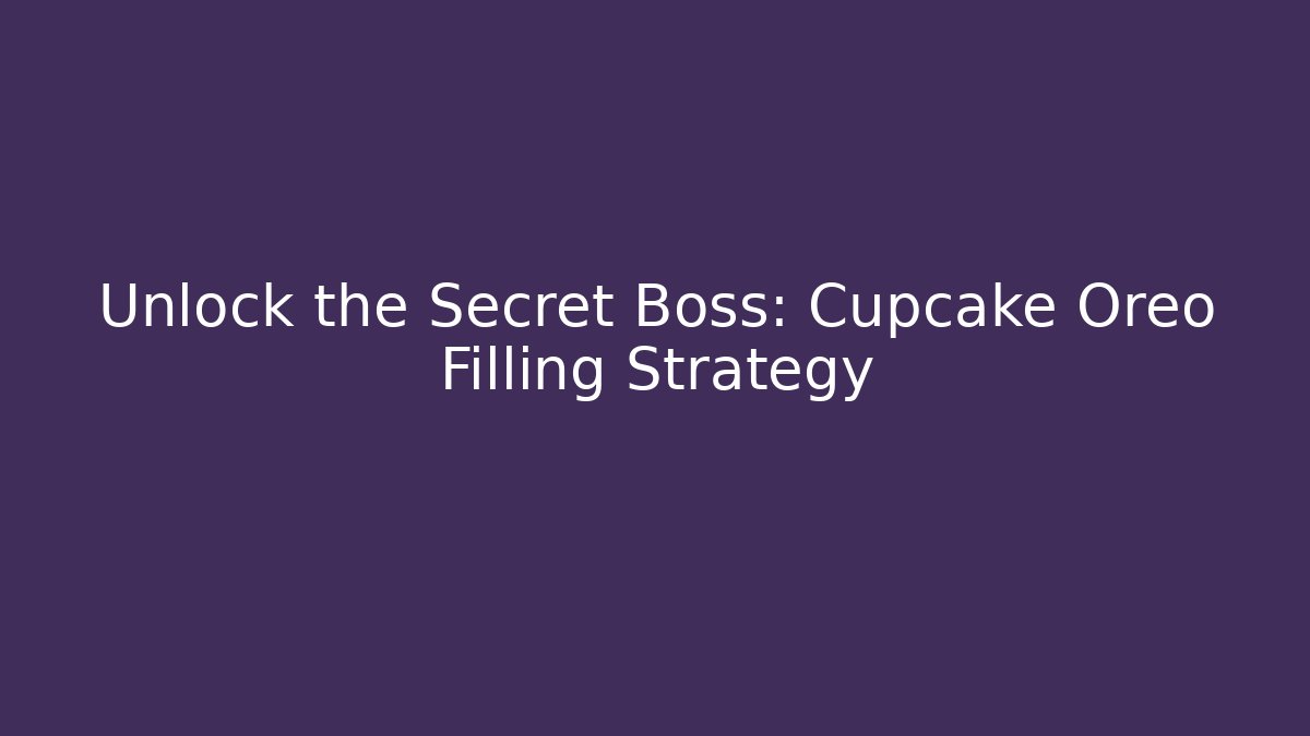 Unlock the Secret Boss: Cupcake Oreo Filling Strategy