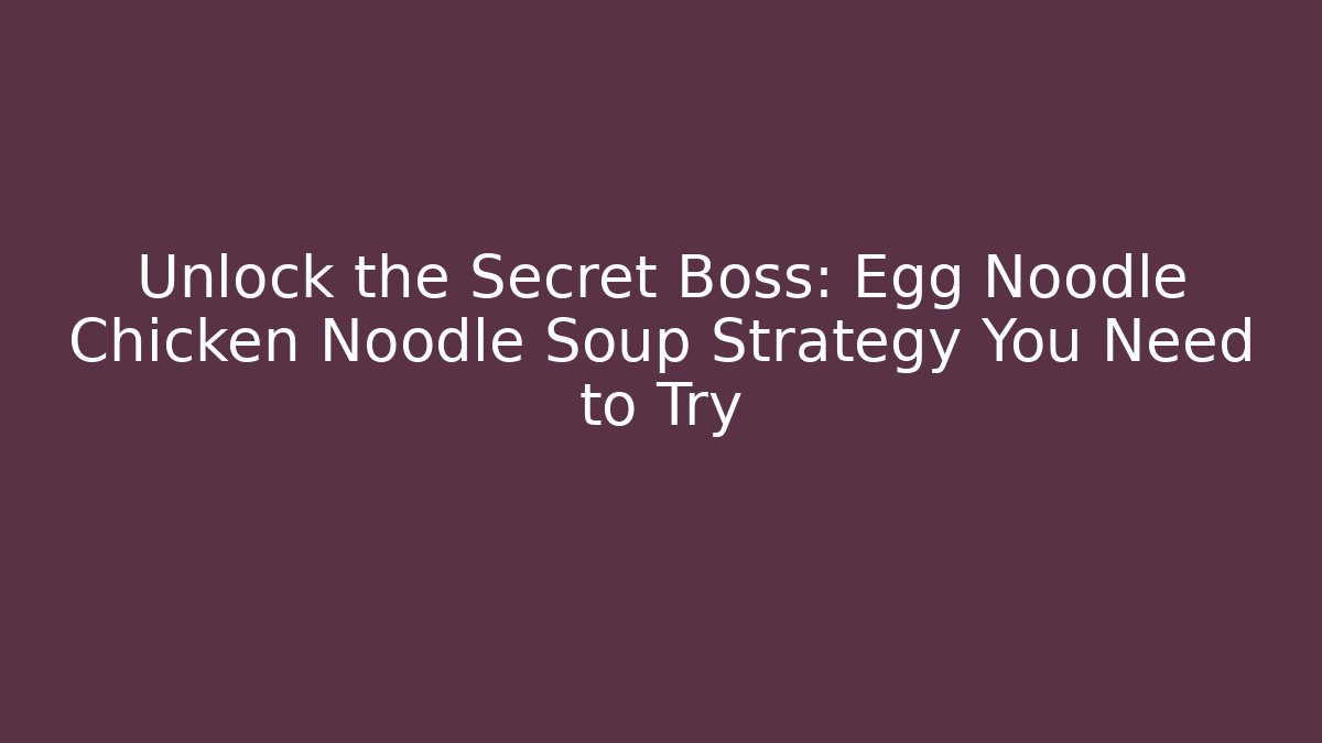 Unlock the Secret Boss: Egg Noodle Chicken Noodle Soup Strategy You Need to Try