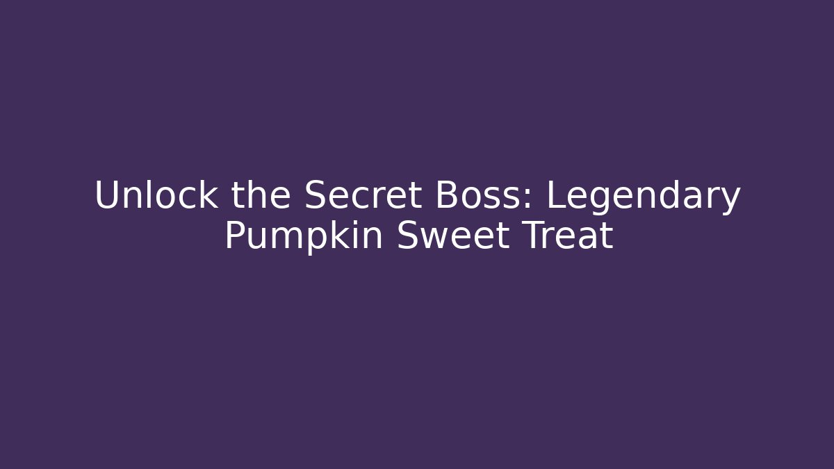 Unlock the Secret Boss: Legendary Pumpkin Sweet Treat