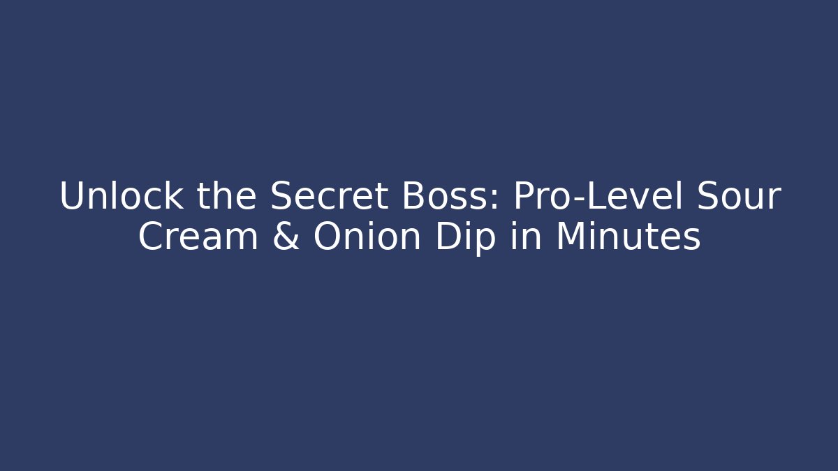 Unlock the Secret Boss: Pro-Level Sour Cream & Onion Dip in Minutes
