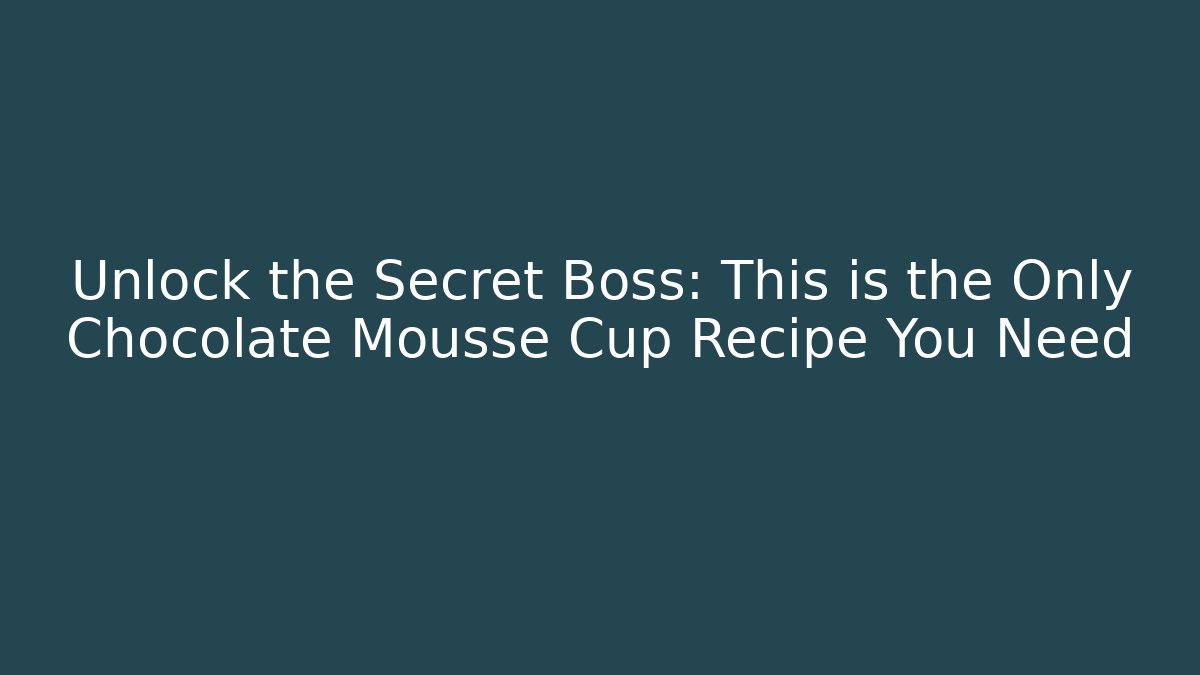 Unlock the Secret Boss: This is the Only Chocolate Mousse Cup Recipe You Need