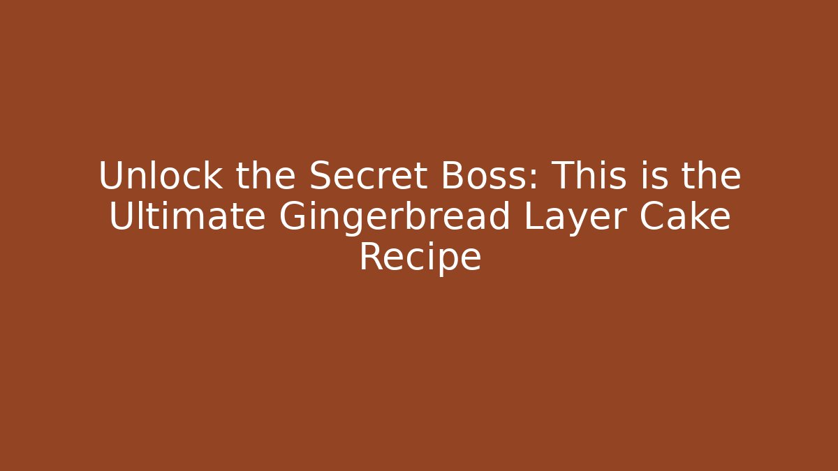 Unlock the Secret Boss: This is the Ultimate Gingerbread Layer Cake Recipe