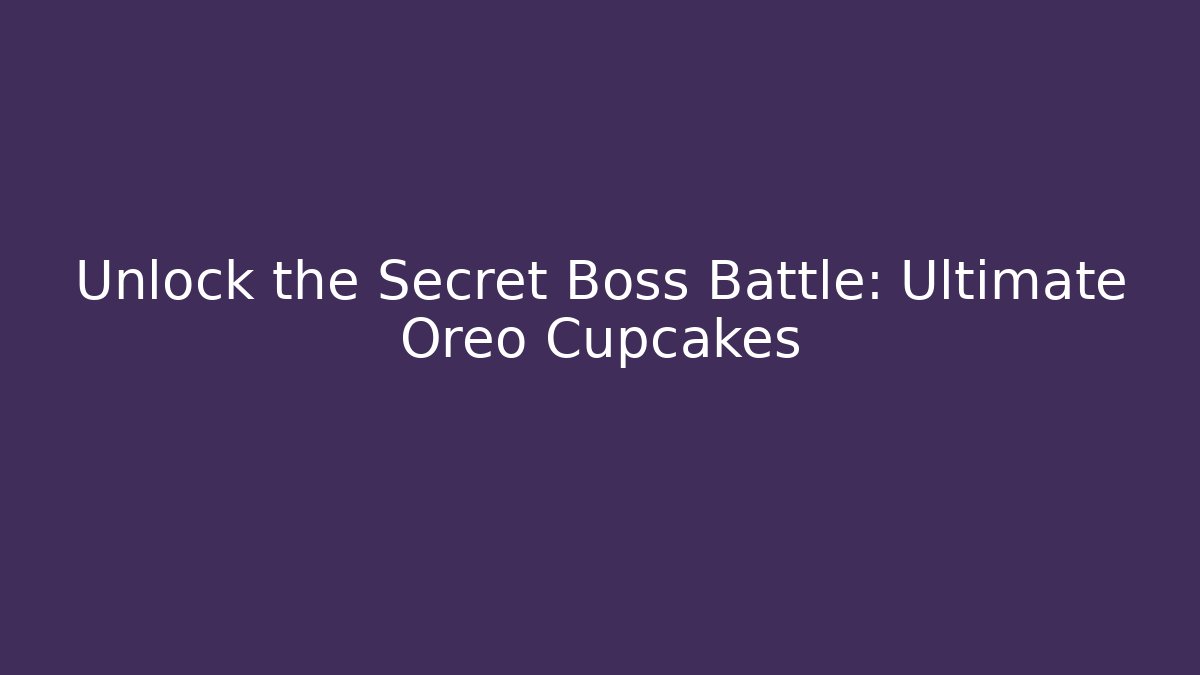 Unlock the Secret Boss Battle: Ultimate Oreo Cupcakes