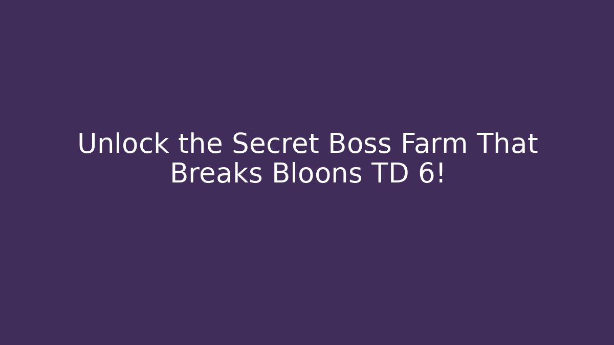 Unlock the Secret Boss Farm That Breaks Bloons TD 6!