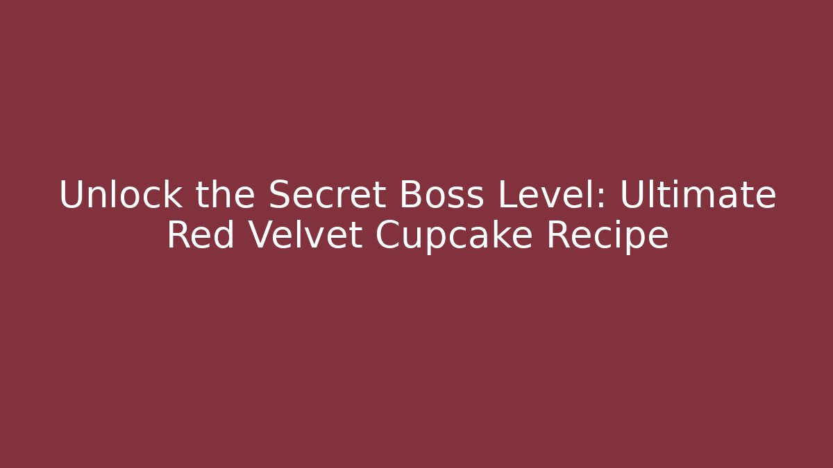 Unlock the Secret Boss Level: Ultimate Red Velvet Cupcake Recipe