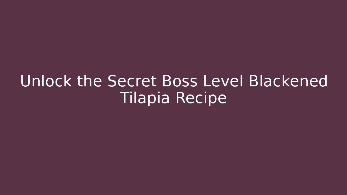Unlock the Secret Boss Level Blackened Tilapia Recipe