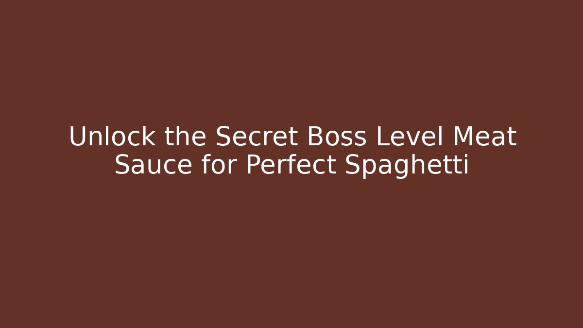 Unlock the Secret Boss Level Meat Sauce for Perfect Spaghetti