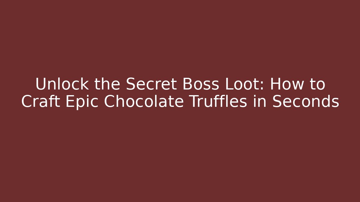 Unlock the Secret Boss Loot: How to Craft Epic Chocolate Truffles in Seconds