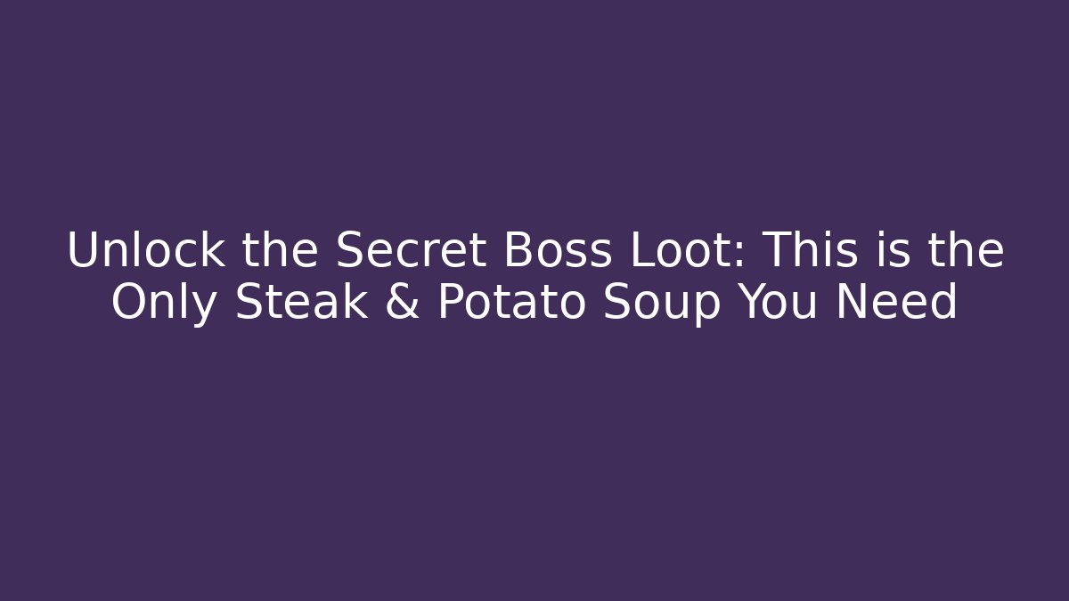Unlock the Secret Boss Loot: This is the Only Steak & Potato Soup You Need