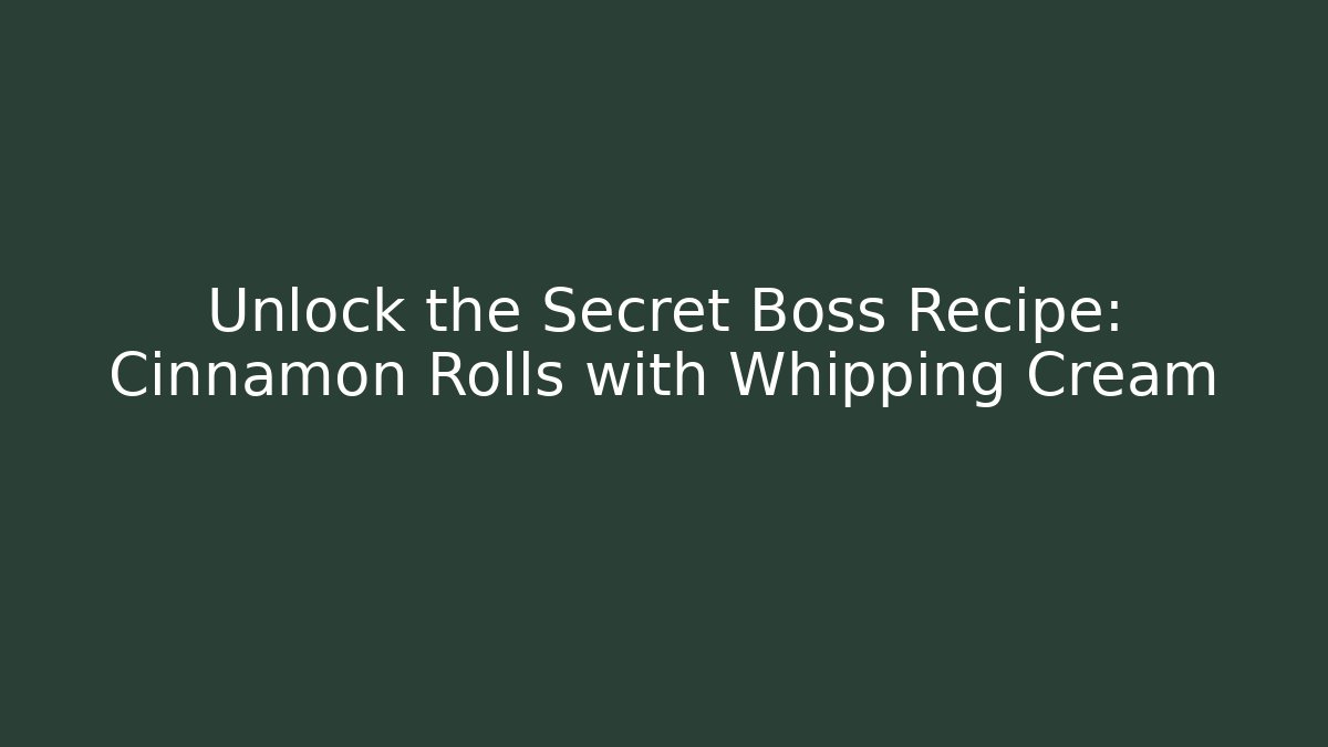 Unlock the Secret Boss Recipe: Cinnamon Rolls with Whipping Cream