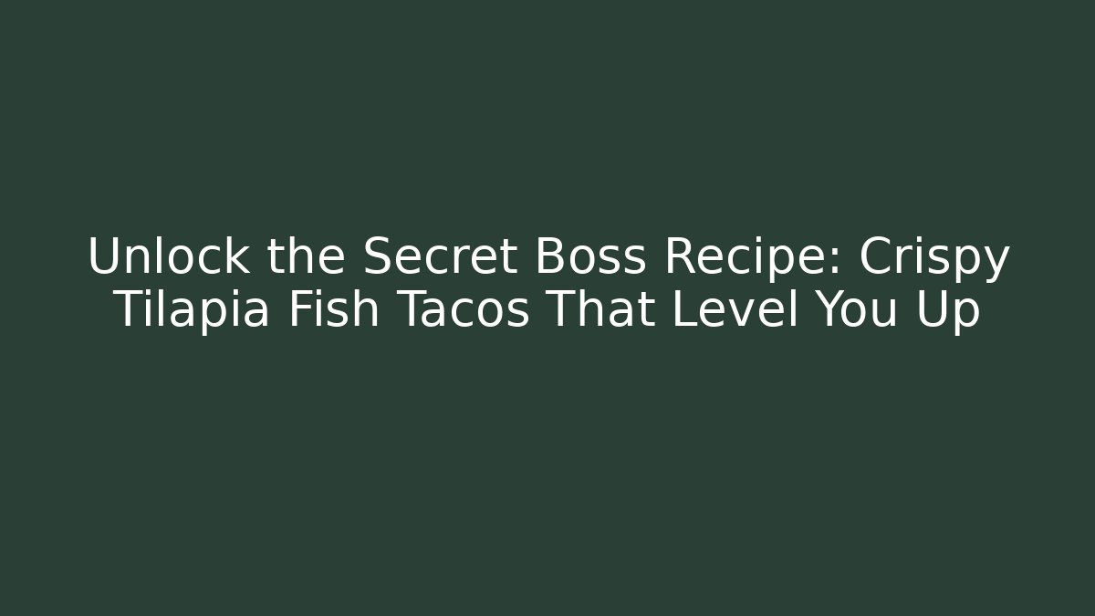 Unlock the Secret Boss Recipe: Crispy Tilapia Fish Tacos That Level You Up