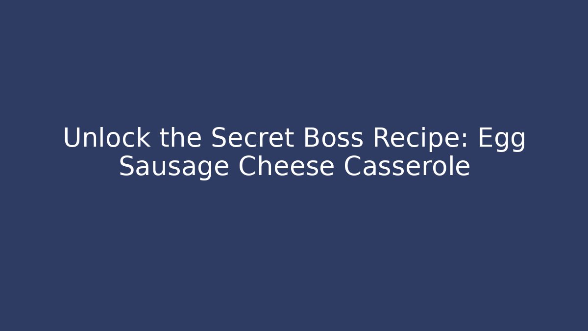 Unlock the Secret Boss Recipe: Egg Sausage Cheese Casserole