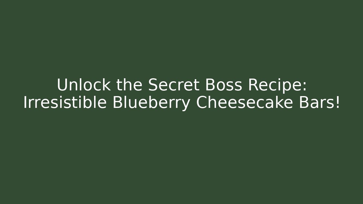 Unlock the Secret Boss Recipe: Irresistible Blueberry Cheesecake Bars!