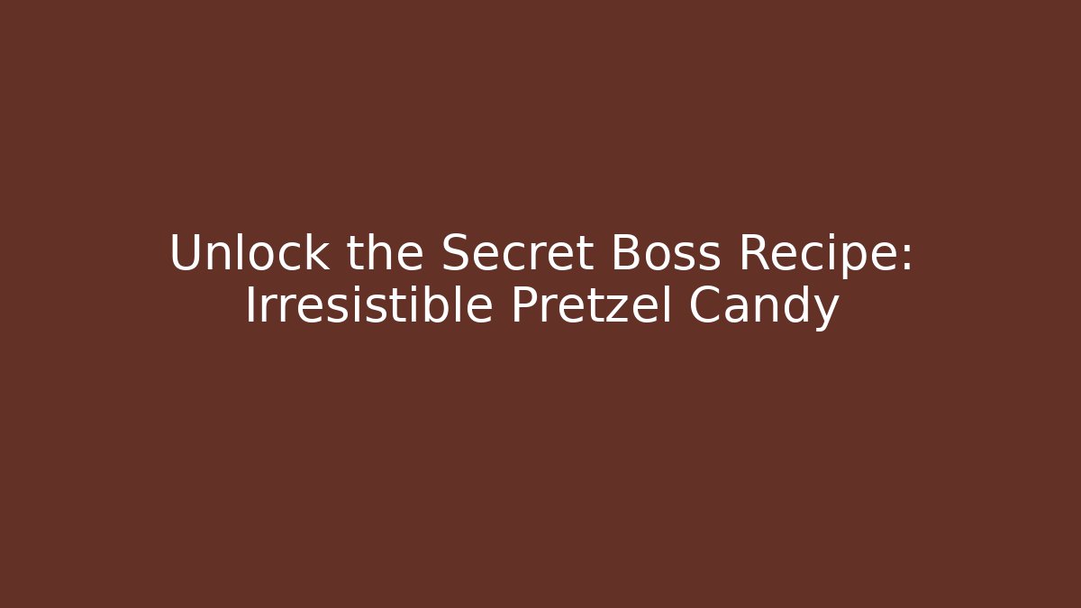 Unlock the Secret Boss Recipe: Irresistible Pretzel Candy