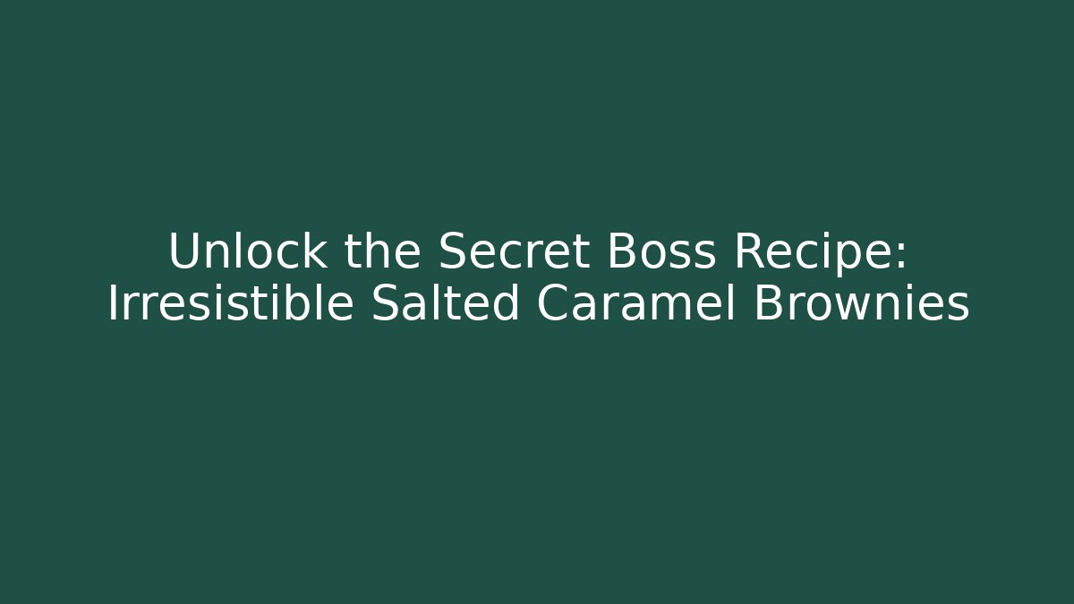 Unlock the Secret Boss Recipe: Irresistible Salted Caramel Brownies