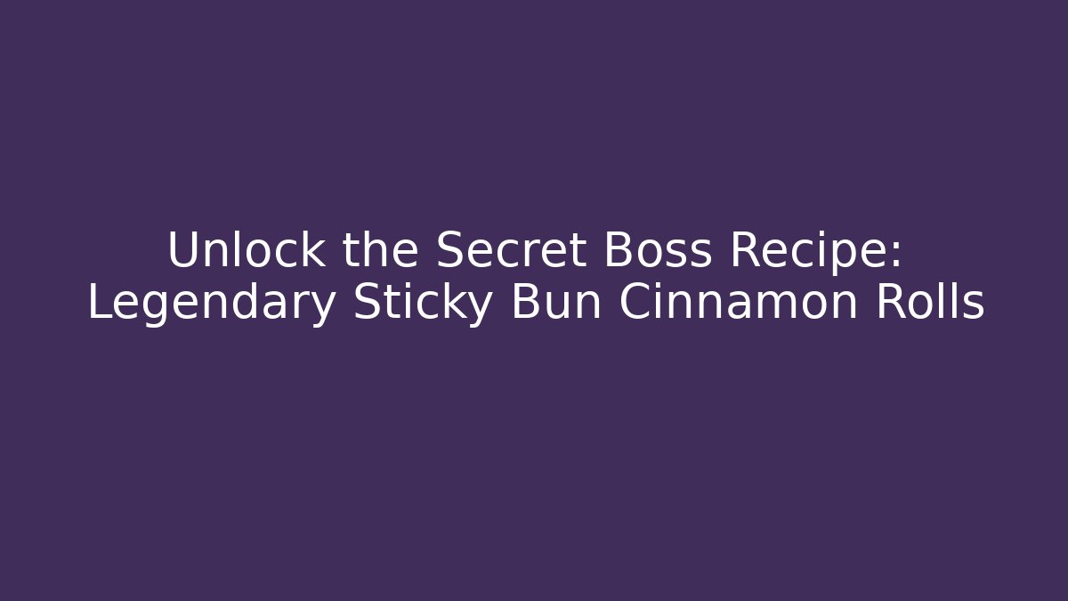 Unlock the Secret Boss Recipe: Legendary Sticky Bun Cinnamon Rolls