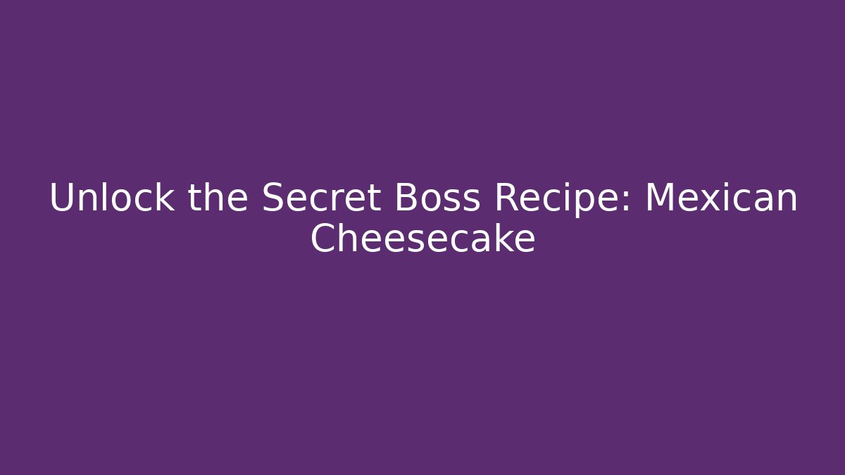 Unlock the Secret Boss Recipe: Mexican Cheesecake