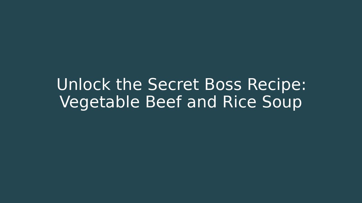 Unlock the Secret Boss Recipe: Vegetable Beef and Rice Soup