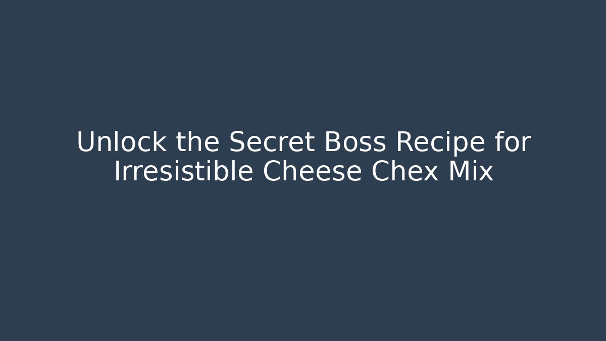 Unlock the Secret Boss Recipe for Irresistible Cheese Chex Mix