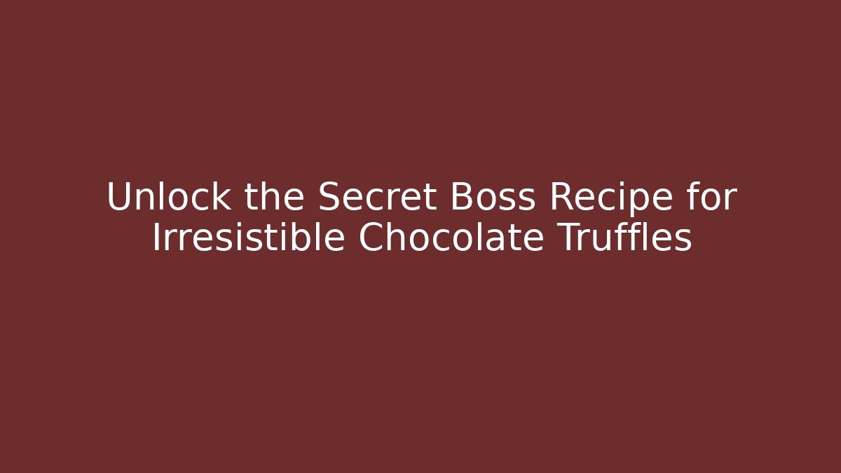 Unlock the Secret Boss Recipe for Irresistible Chocolate Truffles