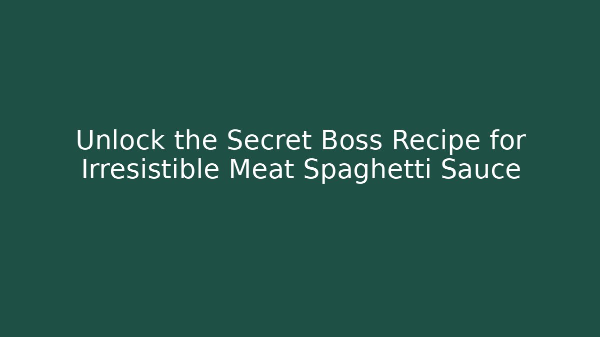 Unlock the Secret Boss Recipe for Irresistible Meat Spaghetti Sauce