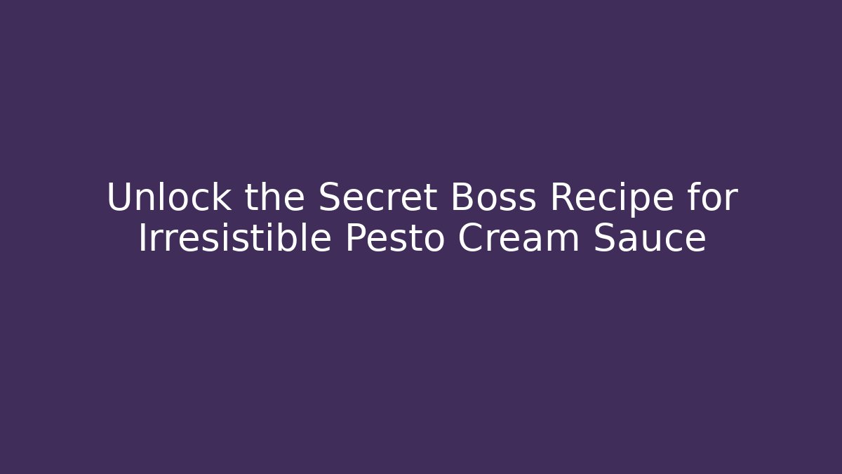 Unlock the Secret Boss Recipe for Irresistible Pesto Cream Sauce