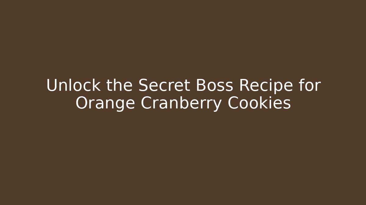 Unlock the Secret Boss Recipe for Orange Cranberry Cookies