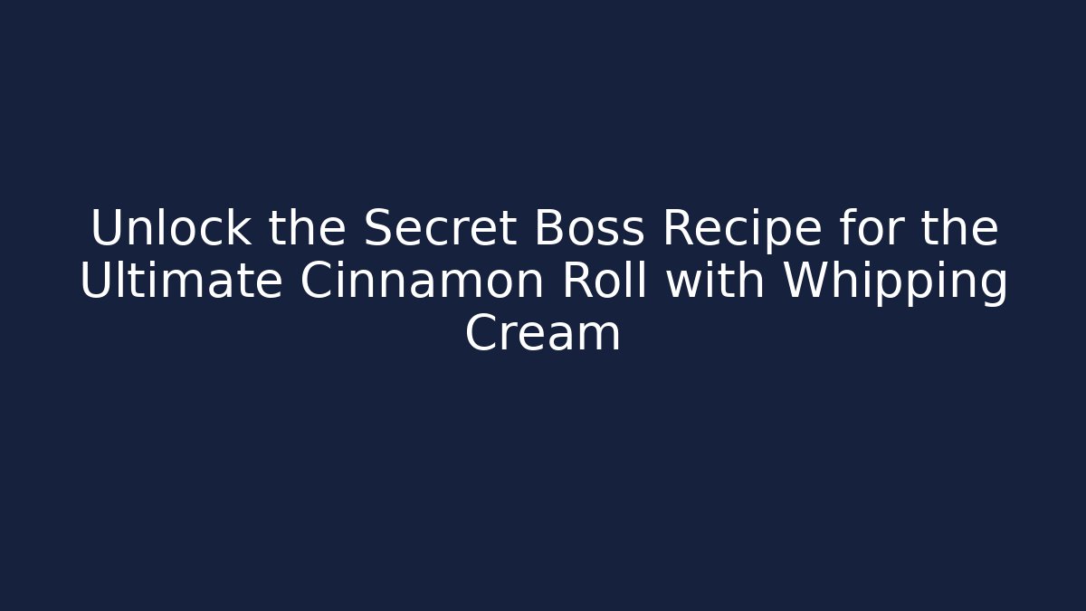 Unlock the Secret Boss Recipe for the Ultimate Cinnamon Roll with Whipping Cream