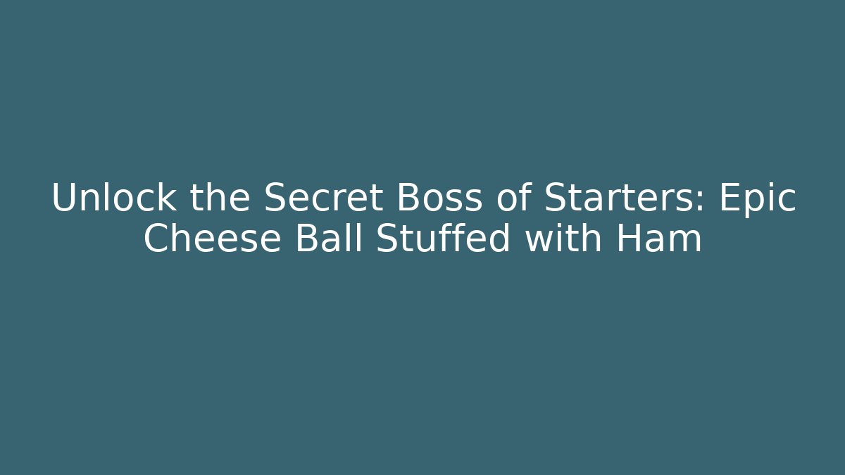 Unlock the Secret Boss of Starters: Epic Cheese Ball Stuffed with Ham