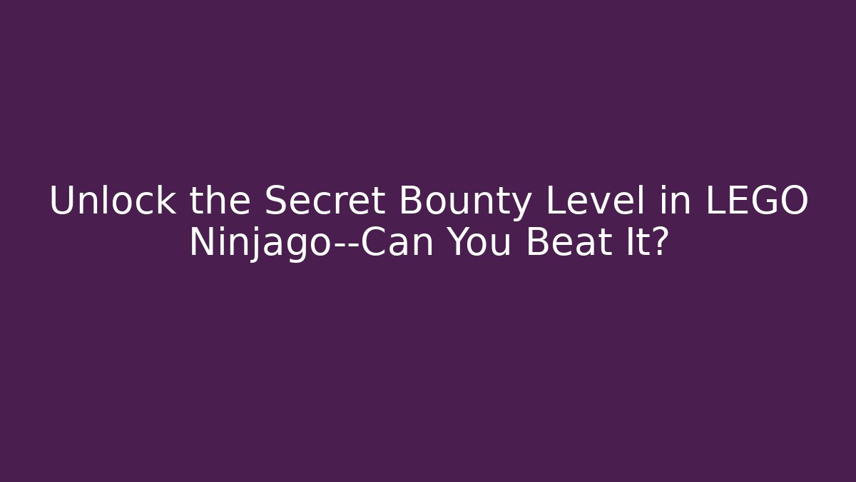Unlock the Secret Bounty Level in LEGO Ninjago—Can You Beat It?