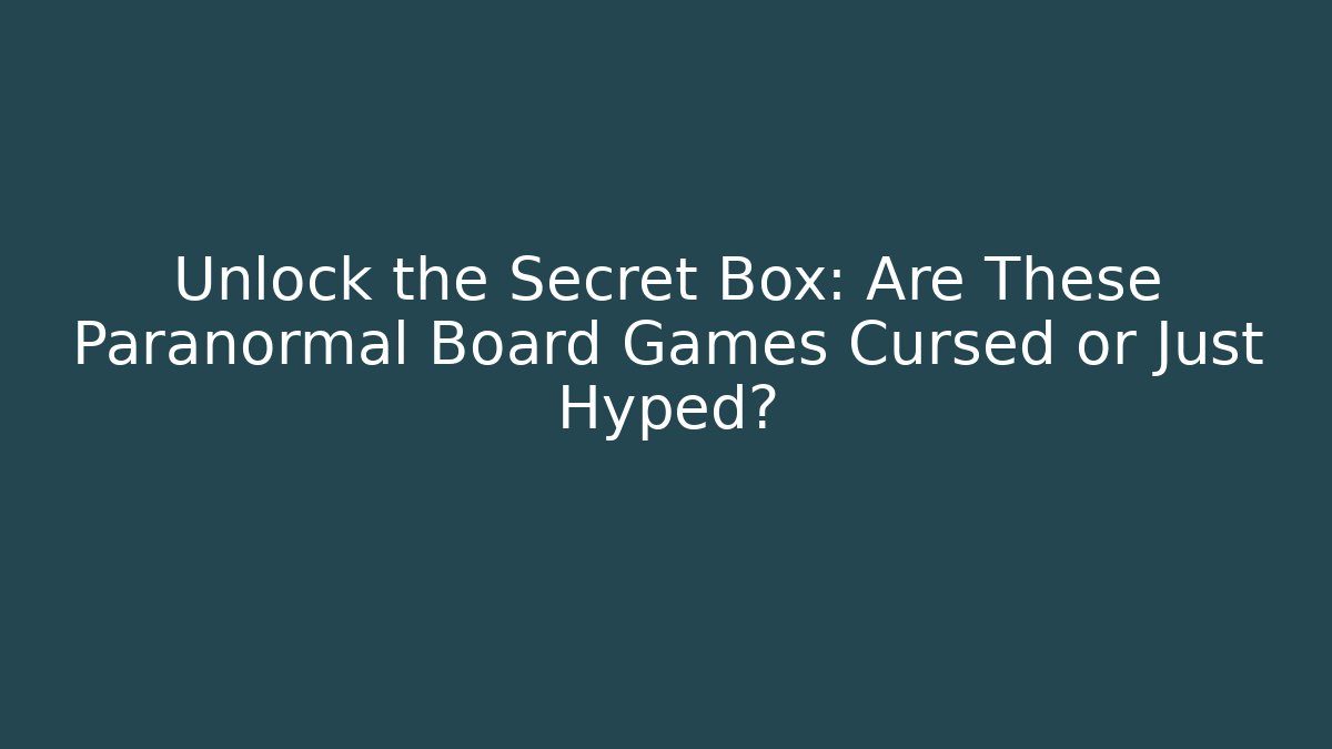 Unlock the Secret Box: Are These Paranormal Board Games Cursed or Just Hyped?