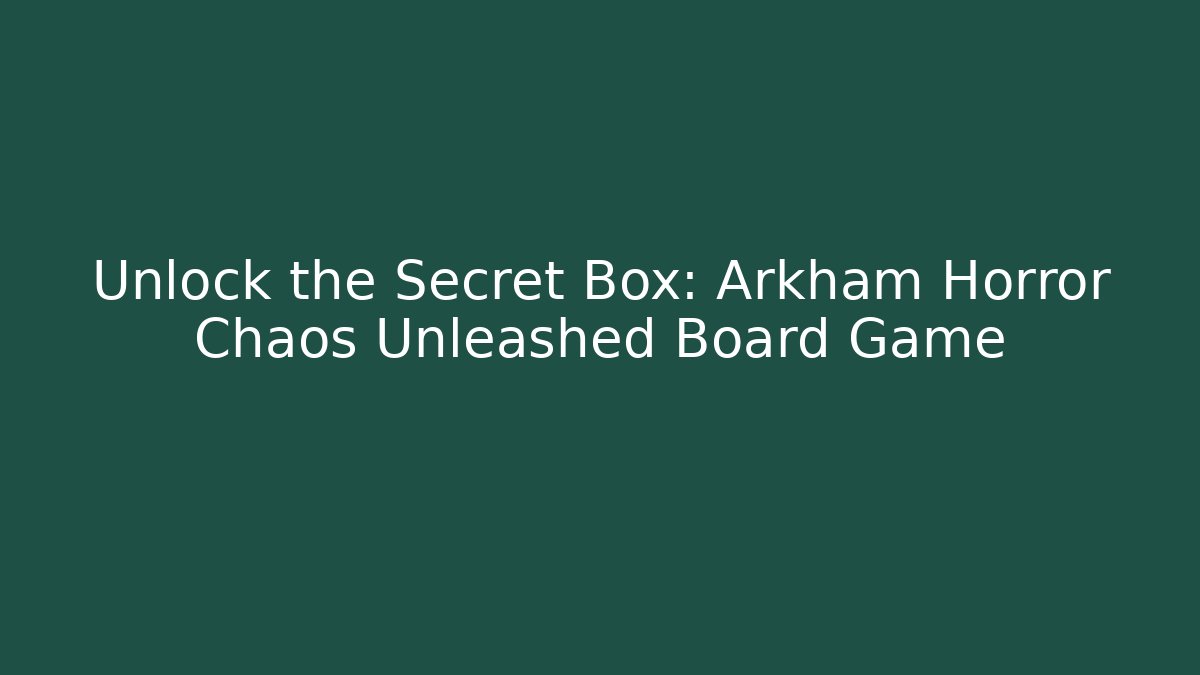 Unlock the Secret Box: Arkham Horror Chaos Unleashed Board Game