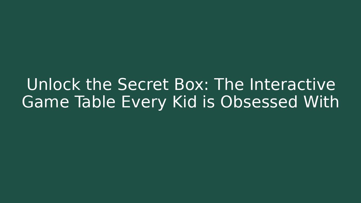 Unlock the Secret Box: The Interactive Game Table Every Kid is Obsessed With