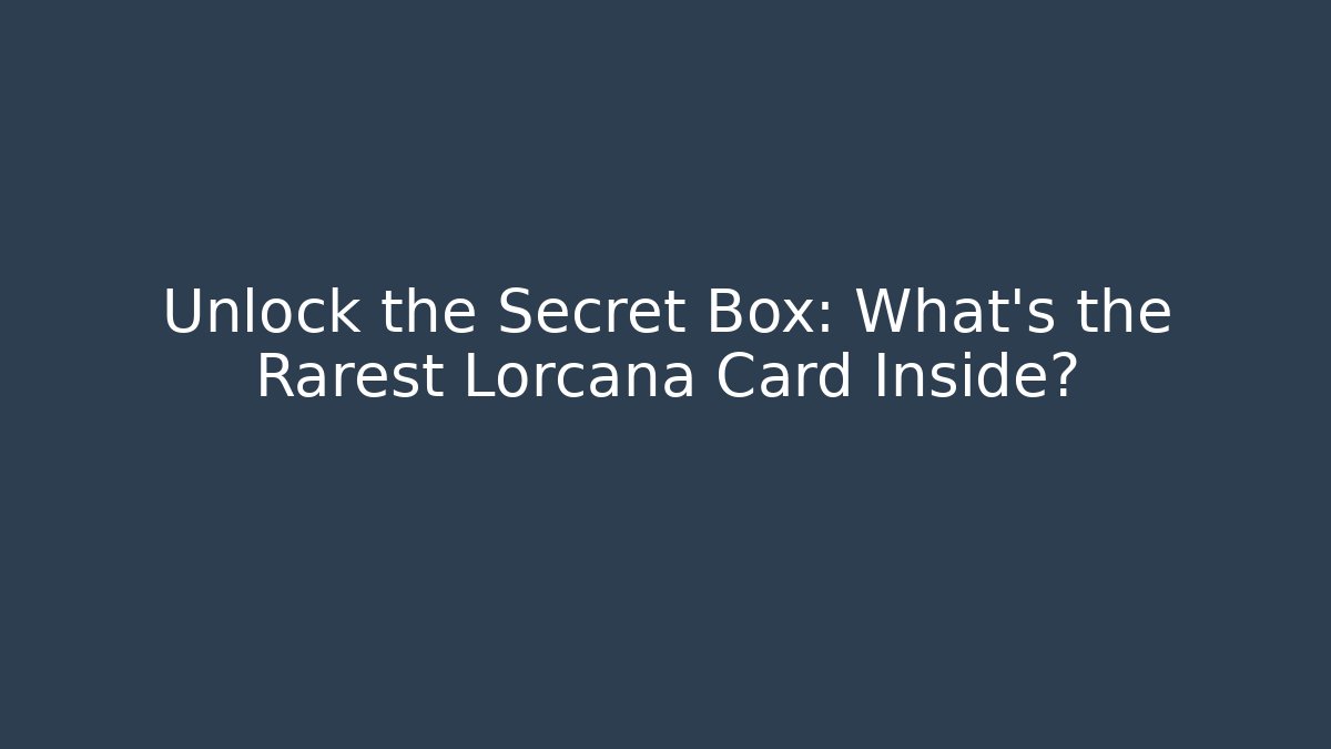 Unlock the Secret Box: What’s the Rarest Lorcana Card Inside?