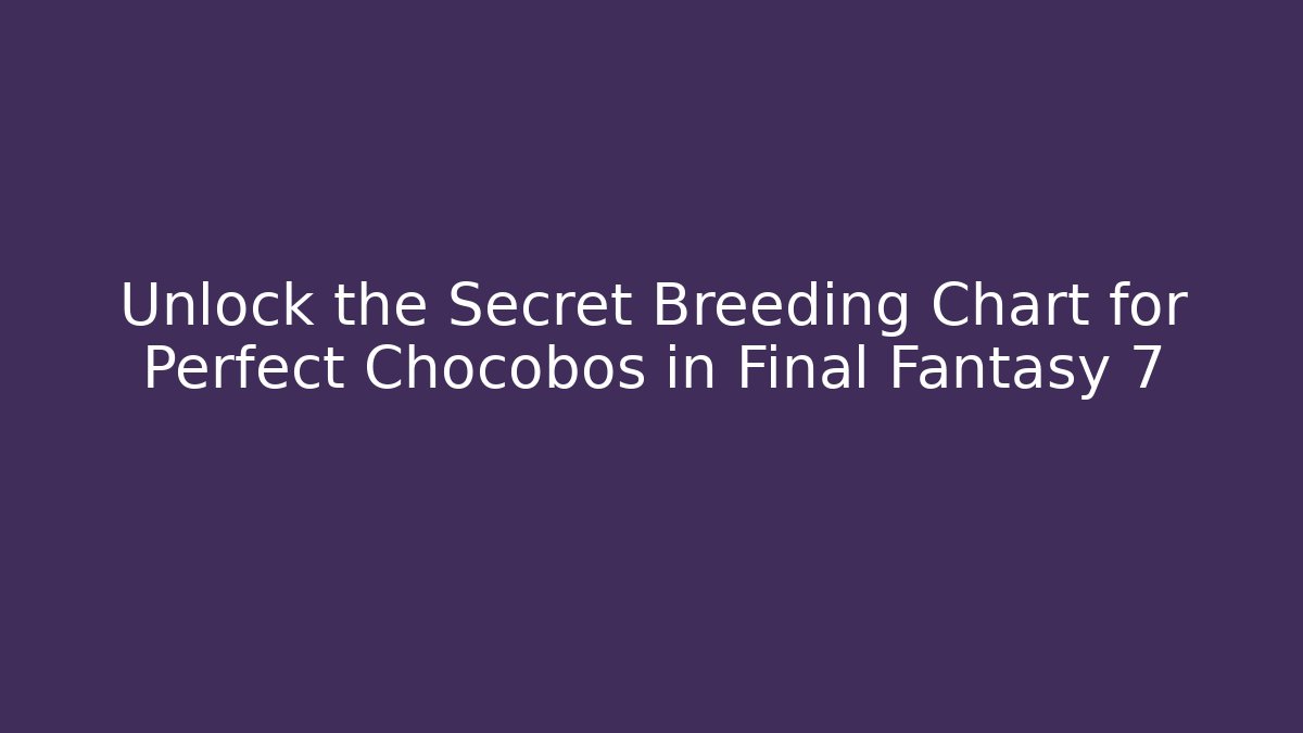 Unlock the Secret Breeding Chart for Perfect Chocobos in Final Fantasy 7