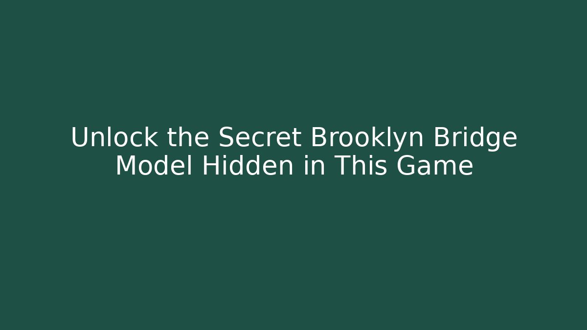 Unlock the Secret Brooklyn Bridge Model Hidden in This Game