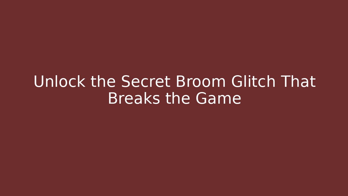 Unlock the Secret Broom Glitch That Breaks the Game