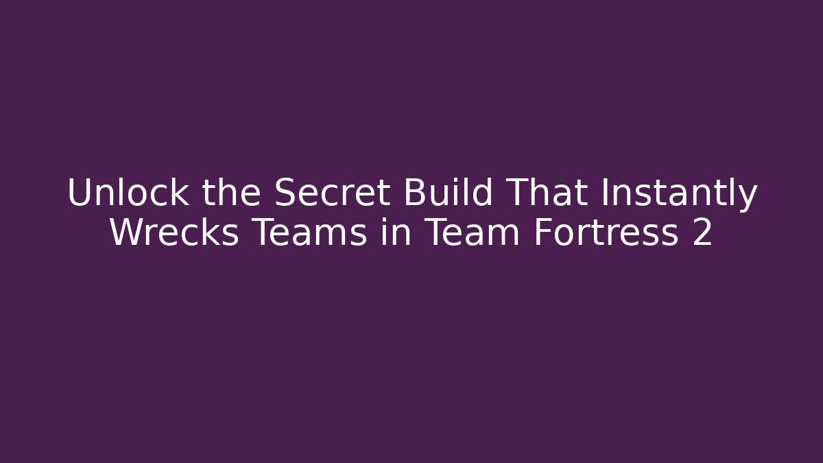 Unlock the Secret Build That Instantly Wrecks Teams in Team Fortress 2