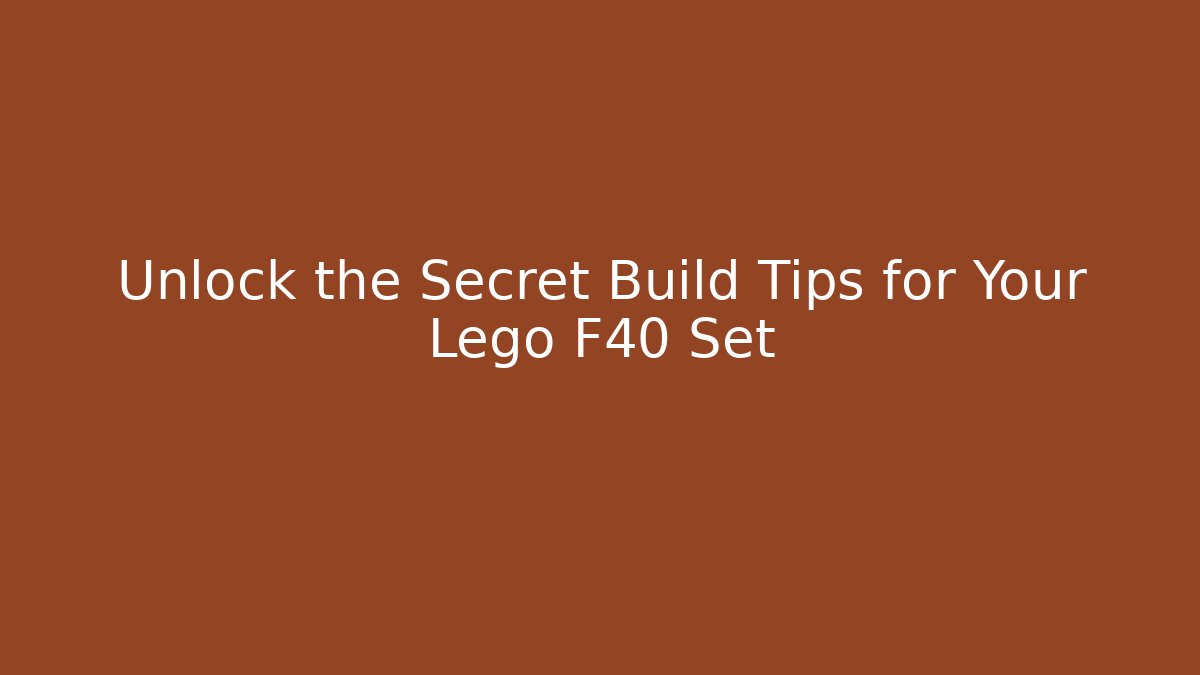 Unlock the Secret Build Tips for Your Lego F40 Set