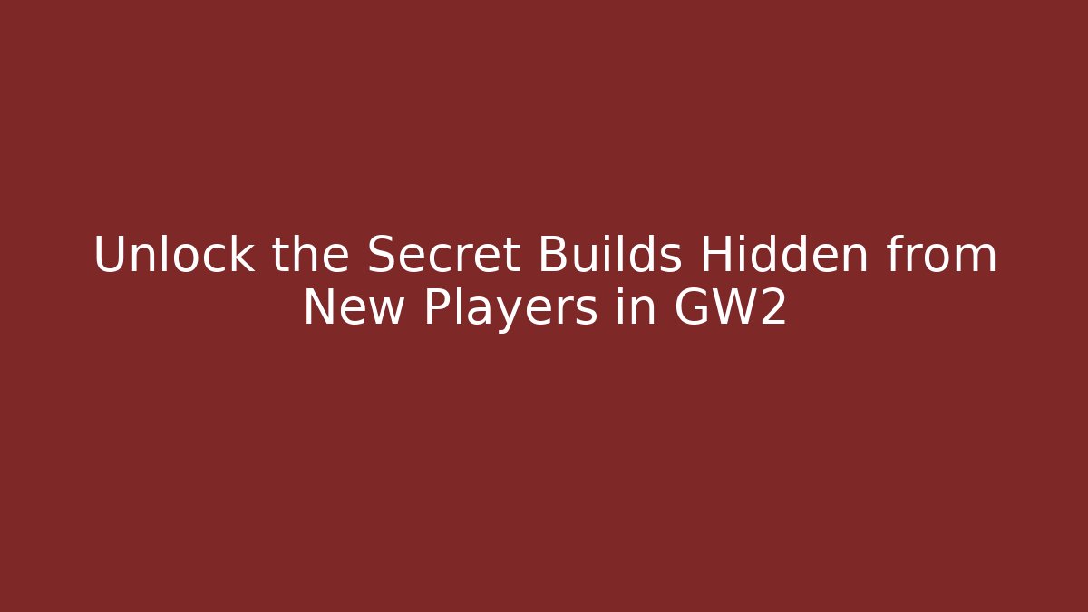 Unlock the Secret Builds Hidden from New Players in GW2